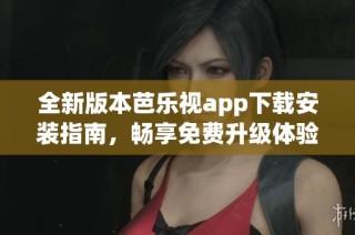 全新版本芭乐视app下载安装指南，畅享免费升级体验