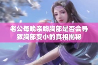 老公每晚亲吻胸部是否会导致胸部变小的真相揭秘