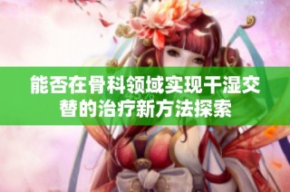 能否在骨科领域实现干湿交替的治疗新方法探索