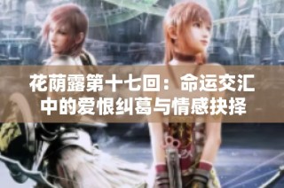 花荫露第十七回：命运交汇中的爱恨纠葛与情感抉择