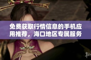 免费获取行情信息的手机应用推荐，海口地区专属服务