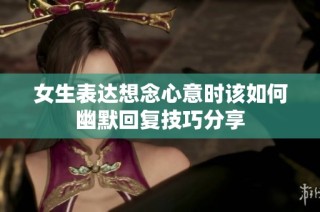 女生表达想念心意时该如何幽默回复技巧分享