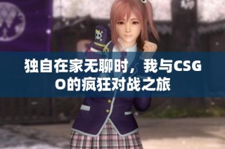 独自在家无聊时，我与CSGO的疯狂对战之旅