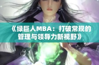 《绿巨人MBA：打破常规的管理与领导力新视野》