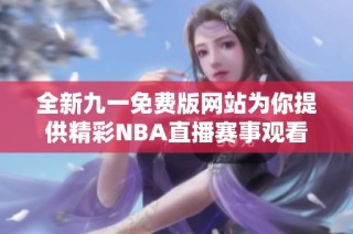全新九一免费版网站为你提供精彩NBA直播赛事观看