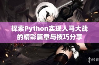 探索Python实现人马大战的精彩篇章与技巧分享