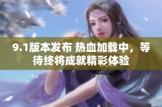 9.1版本发布 热血加载中，等待终将成就精彩体验