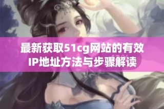 最新获取51cg网站的有效IP地址方法与步骤解读