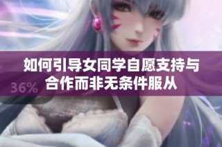 如何引导女同学自愿支持与合作而非无条件服从