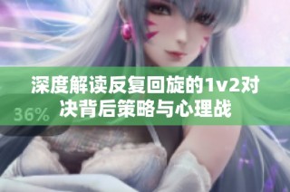 深度解读反复回旋的1v2对决背后策略与心理战