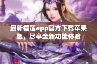 最新榴莲app官方下载苹果版，尽享全新功能体验
