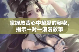 掌握总裁心中挚爱的秘密，揭示一对一浪漫故事
