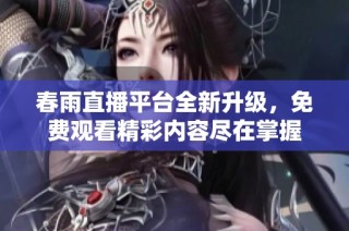 春雨直播平台全新升级，免费观看精彩内容尽在掌握