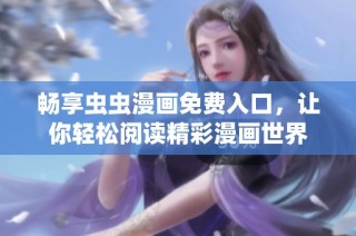 畅享虫虫漫画免费入口，让你轻松阅读精彩漫画世界
