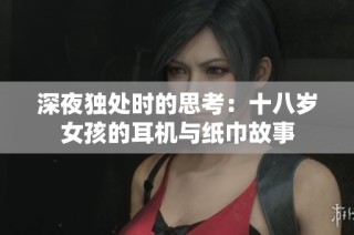 深夜独处时的思考：十八岁女孩的耳机与纸巾故事