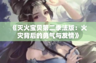 《灭火宝贝第二季法版：火灾背后的勇气与友情》