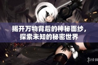 揭开万物背后的神秘面纱，探索未知的秘密世界