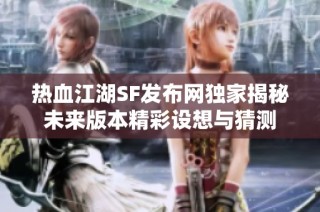 热血江湖SF发布网独家揭秘未来版本精彩设想与猜测
