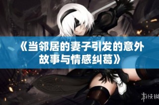 《当邻居的妻子引发的意外故事与情感纠葛》