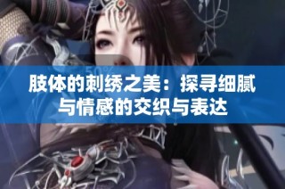 肢体的刺绣之美：探寻细腻与情感的交织与表达