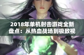 2018年单机射击游戏全新盘点：从热血战场到极致视觉体验