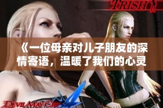 《一位母亲对儿子朋友的深情寄语，温暖了我们的心灵》