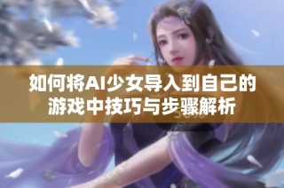如何将AI少女导入到自己的游戏中技巧与步骤解析