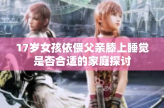 17岁女孩依偎父亲膝上睡觉是否合适的家庭探讨