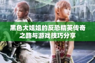 黑色大姐姐的反恐精英传奇之路与游戏技巧分享