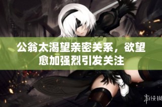 公翁太渴望亲密关系，欲望愈加强烈引发关注