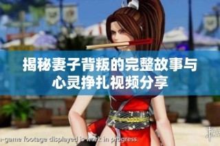 揭秘妻子背叛的完整故事与心灵挣扎视频分享