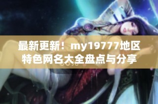 最新更新！my19777地区特色网名大全盘点与分享