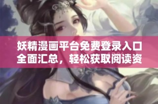 妖精漫画平台免费登录入口全面汇总，轻松获取阅读资源