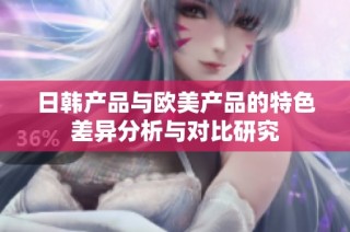 日韩产品与欧美产品的特色差异分析与对比研究
