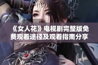 《女人花》电视剧完整版免费观看途径及观看指南分享