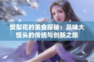 樊梨花的美食探秘：品味大馒头的传统与创新之旅
