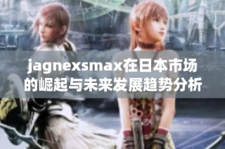 jagnexsmax在日本市场的崛起与未来发展趋势分析