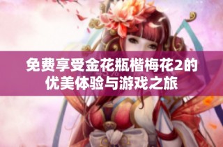 免费享受金花瓶楷梅花2的优美体验与游戏之旅