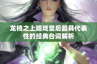 龙椅之上嬉戏皇后最具代表性的经典台词解析