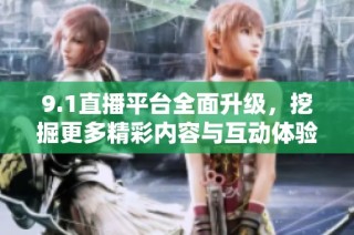 9.1直播平台全面升级，挖掘更多精彩内容与互动体验
