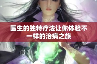 医生的独特疗法让你体验不一样的治病之旅