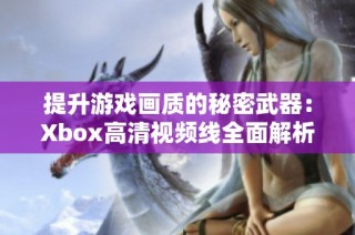 提升游戏画质的秘密武器：Xbox高清视频线全面解析