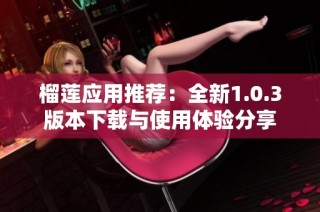 榴莲应用推荐：全新1.0.3版本下载与使用体验分享