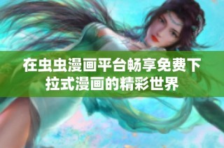 在虫虫漫画平台畅享免费下拉式漫画的精彩世界