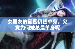 女朋友的闺蜜仍然单身，究竟为何她总是单身呢