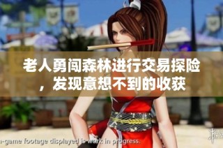 老人勇闯森林进行交易探险，发现意想不到的收获
