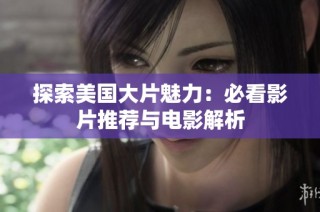 探索美国大片魅力：必看影片推荐与电影解析