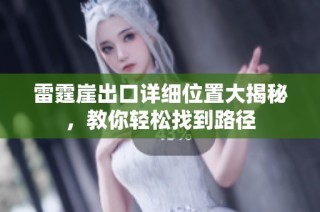 雷霆崖出口详细位置大揭秘，教你轻松找到路径
