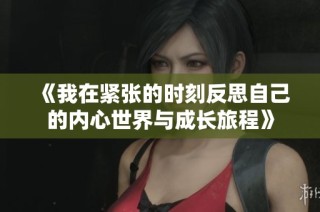 《我在紧张的时刻反思自己的内心世界与成长旅程》