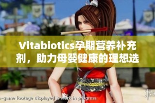 Vitabiotics孕期营养补充剂，助力母婴健康的理想选择